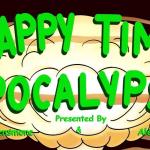 Happy Time Apocolypse Ft:  Daniel Simonsen, Sean Patton, Gastor Almonte, Alex Gardes